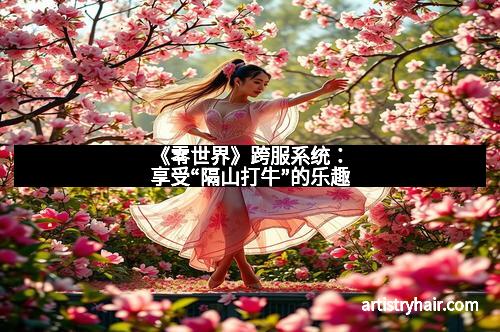 《零世界》跨服系统：享受“隔山打牛”的乐趣